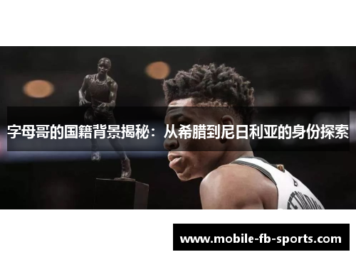 字母哥的国籍背景揭秘:从希腊到尼日利亚的身份探索 字母哥的国籍背景揭秘:从希腊到尼日利亚的身份探索