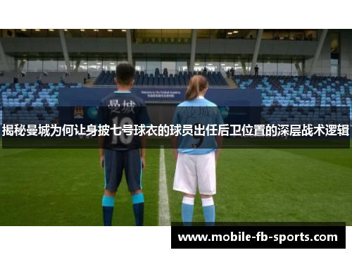 揭秘曼城为何让身披七号球衣的球员出任后卫位置的深层战术逻辑