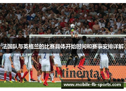 法国队与英格兰的比赛具体开始时间和赛事安排详解 法国队与英格兰的比赛具体开始时间和赛事安排详解