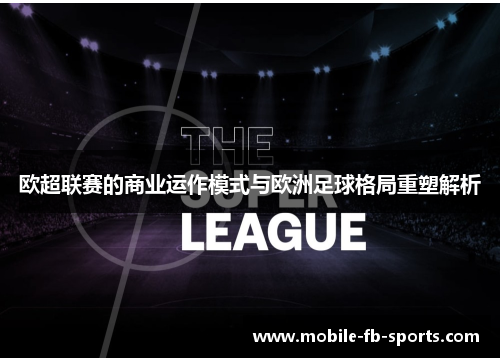 欧超联赛的商业运作模式与欧洲足球格局重塑解析