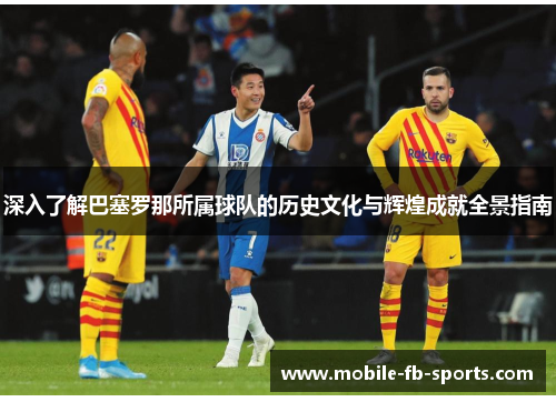 深入了解巴塞罗那所属球队的历史文化与辉煌成就全景指南 深入了解巴塞罗那所属球队的历史文化与辉煌成就全景指南