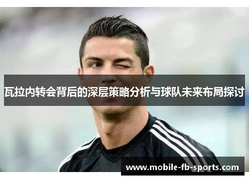 瓦拉内转会背后的深层策略分析与球队未来布局探讨 瓦拉内转会背后的深层策略分析与球队未来布局探讨