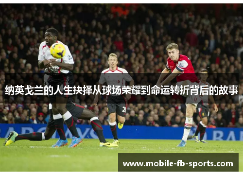 纳英戈兰的人生抉择从球场荣耀到命运转折背后的故事
