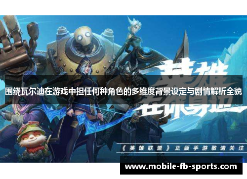 围绕瓦尔迪在游戏中担任何种角色的多维度背景设定与剧情解析全貌 围绕瓦尔迪在游戏中担任何种角色的多维度背景设定与剧情解析全貌