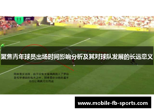 聚焦青年球员出场时间影响分析及其对球队发展的长远意义 聚焦青年球员出场时间影响分析及其对球队发展的长远意义