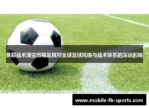 英超战术演变历程及其对全球足球风格与战术体系的深远影响 英超战术演变历程及其对全球足球风格与战术体系的深远影响