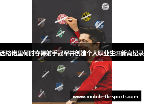 西格诺里何时夺得射手冠军并创造个人职业生涯新高纪录 西格诺里何时夺得射手冠军并创造个人职业生涯新高纪录