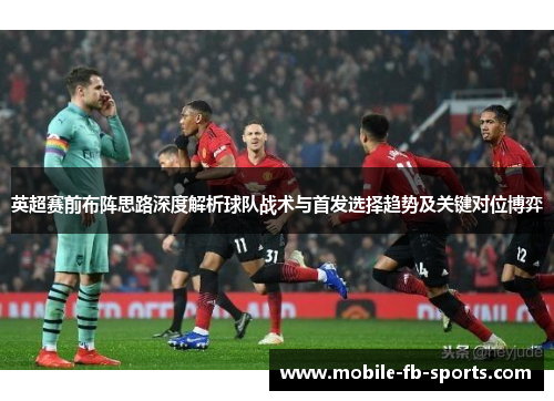 英超赛前布阵思路深度解析球队战术与首发选择趋势及关键对位博弈